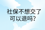 南昌社保纠纷|社保不想交了可以退吗?