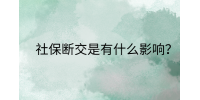 南昌社保纠纷|社保断交是有什么影响?