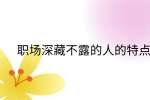 江西职场法则|职场深藏不露的人的特点