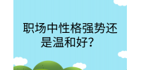 江西职场法则|职场中性格强势还是温和好?
