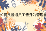 江西职场晋升|如何从普通员工晋升为管理者?