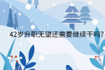 江西职场晋升|42岁升职无望还需要继续干吗?