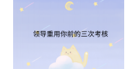江西职场晋升|领导重用你前的三次考核