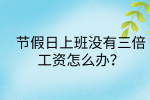 江西劳动法规|节假日上班没有三倍工资怎么办?