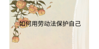 江西劳动法规|如何用劳动法保护自己?