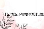 江西薪资福利|什么情况下需要代扣代缴?