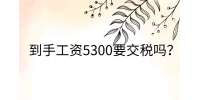 江西薪资福利|到手工资5300要交税吗?