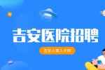 ​2024吉安市中心人民医院公开招聘卫生专业技术人才公告