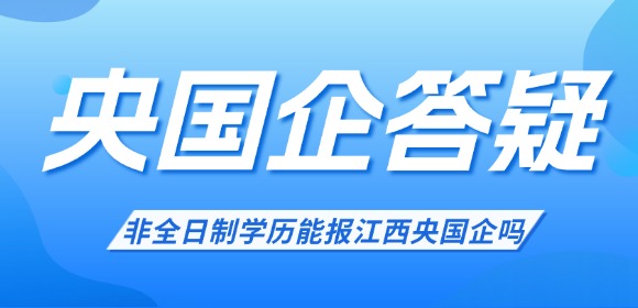 非全日制学历能报江西央国企吗？